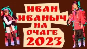 Иван Иваныч - Очаг 2023