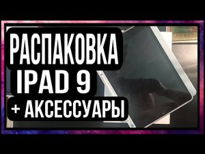 Распаковка IPad 9 + аксесуары