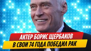 Актер Борис Щербаков в свои 74 года победил рак