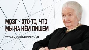 Мозг - это то, что мы на нём пишем. Татьяна черниговская