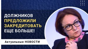 Набиуллина предложила закредитовать должников еще больше