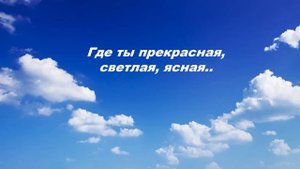 Где ты прекрасная, светлая, ясная...
