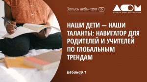 Наши дети — наши таланты: навигатор для родителей и учителей по глобальным трендам. Вебинар 1