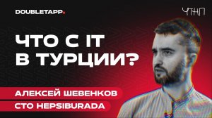 ЧТНП | Алексей Шевенков о переходе из Яндекса в турецкую Hepsiburada, разнице в жизни и менталитете