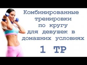 Комбинированные тренировки по кругу для девушек в домашних условиях (1 тр)