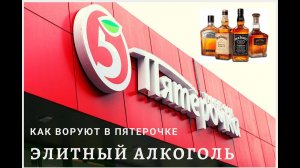 КАК ВОРУЮТ В ПЯТЕРОЧКЕ ЭЛИТНЫЙ АЛКОГОЛЬ