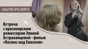 Встреча с красноярским режиссером Элиной Астраханцевой. Фильм «Космос над Енисеем»