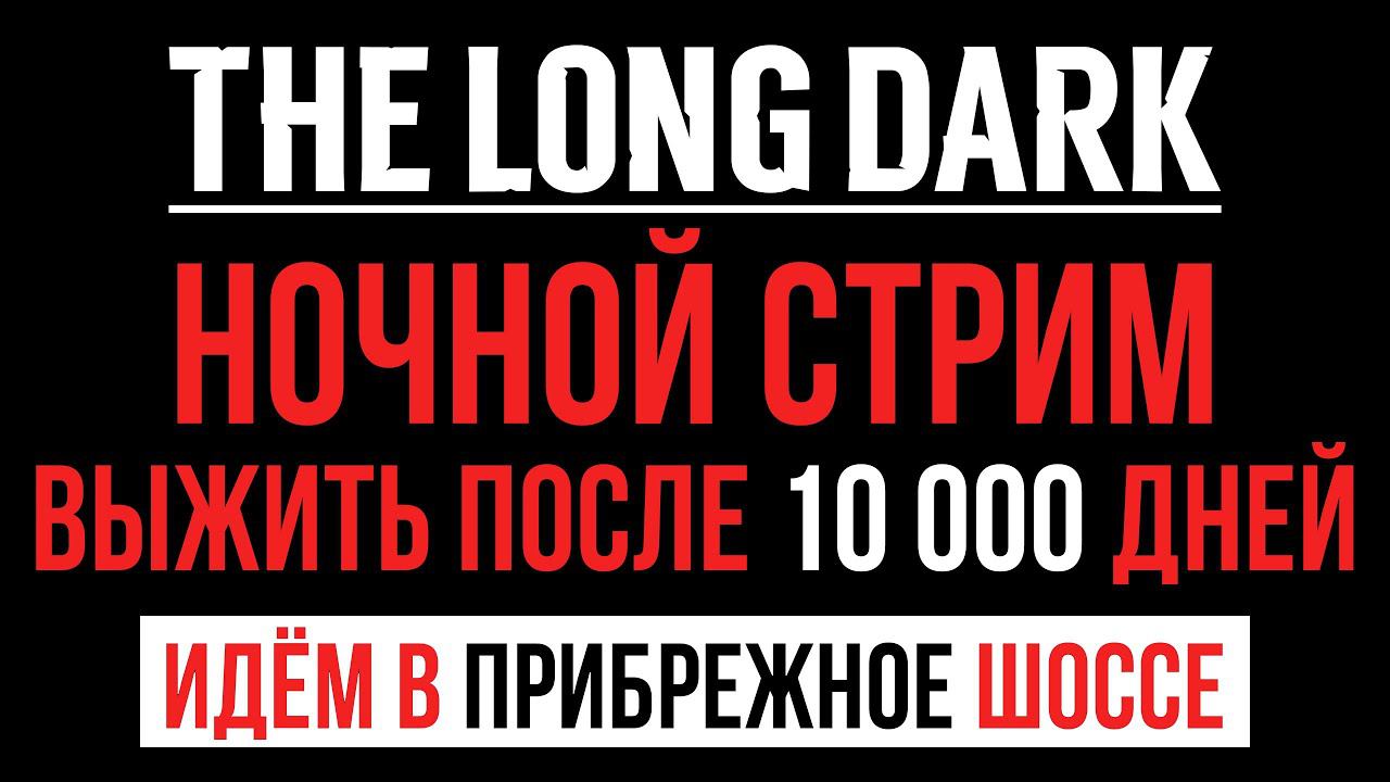 НОЧНОЙ СТРИМ ▶ПОСЛЕ 10000 ДНЕЙ ▶ИДЁМ В ПРИБРЕЖНОЕ ШОССЕ ▶THE LONG DARK (Незваный Гость) ▶ЧАСТЬ 6