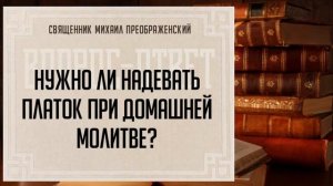 Нужно ли надевать платок при домашней молитве?