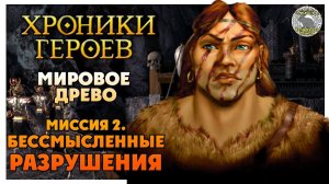 Хроники Героев прохождение I Мировое Древо I 2. Бессмысленные разрушения