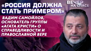 «РОССИЯ ДОЛЖНА СТАТЬ ПРИМЕРОМ» В. САМОЙЛОВ, ОСНОВАТЕЛЬ ГРУППЫ «АГАТА КРИСТИ» О СПРАВЕДЛИВОСТИ И ВЕРЕ