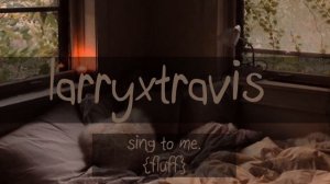 sing to me. larryxtravis {sallyface fanfic} {fluff}