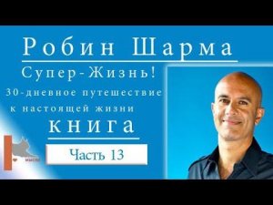 Шарма Робин (часть 13 ) "Супер-Жизнь! 30-дневное путешествие к настоящей жизни"