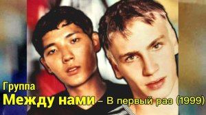 Группа Между нами - В первый раз ( 1999 г ) Игорь Маркс и Даурен Байназаров