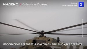 Российские вертолёты атаковали при высадке десанта