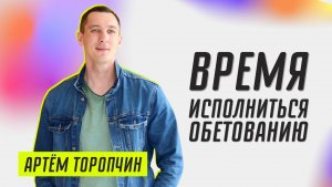 Время исполниться обетованию ? Артём Торопчин ? Проповедь