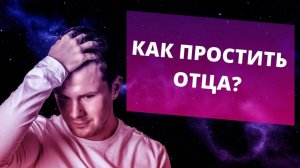 Как простить папу, если мама говорила о нем плохо. Как простить отца. Прощение отца