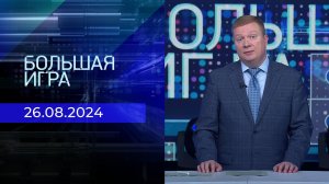 Большая игра. Часть 1. Выпуск от 26.08.2024