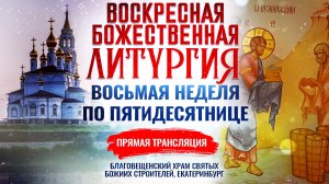 БОЖЕСТВЕННАЯ ЛИТУРГИЯ. ВОСЬМАЯ НЕДЕЛЯ ПО ПЯТИДЕСЯТНИЦЕ