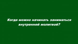 Когда можно начинать заниматься внутренней молитвой?