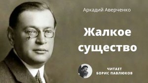 Аркадий Аверченко "Жалкое существо"