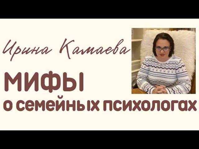 Ирина Камаева. Мифы о семейных психологах