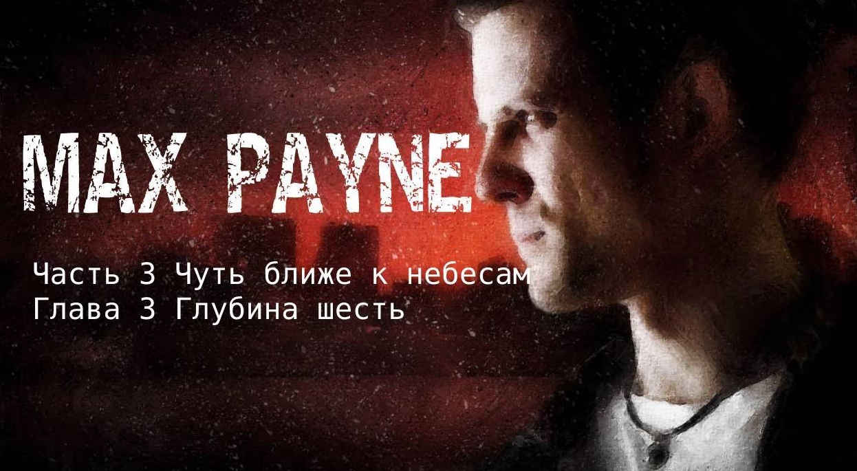 Max Payne Часть 3 Чуть ближе к небесам Глава 3 Глубина Шесть