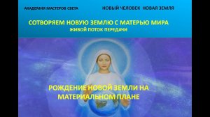 Новый Человек. Новая Земля. Рождение новой земли на материальном плане .34 часть