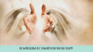 НЕ БОЙСЯ, ИБО Я С ТОБОЙ!!! Я ПОМОГАЮ ТЕБЕ!!!