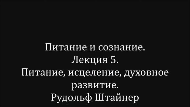 Питание и сознание.  Лекция 5.  Питание, исцеление, духовное развитие.  Рудольф Штайнер.