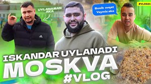 Iskandar Uylanmoqchi ? | Vlog MOSKVA