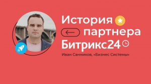 История партнера Битрикс24. Иван Санников, «Бизнес Системы»