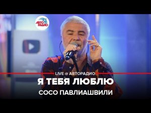Сосо Павлиашвили - Я Тебя Люблю (LIVE @Авторадио)