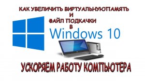 Как ускорить компьютер - ВИРТУАЛЬНАЯ ПАМЯТЬ И ФАЙЛ ПОДКАЧКИ Windows 10