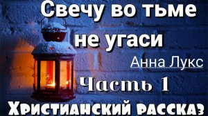 🔴Свечу во тьме не угаси НОВЫЙ ОЧЕНЬ интересный христианский рассказ (Анна Лукс) 1 ЧАСТЬ❗