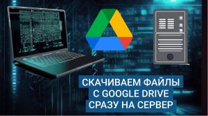 Как скачать файл с Google Drive прямо на сервере