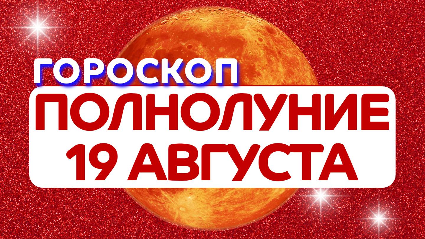 ПОЛНОЛУНИЕ 19 АВГУСТА 2024 гороскоп ✴️ Астропрогноз на Полнолуние 19 августа 2024 года знаки зодиака