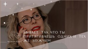 БЫВАЕТ  ТАК, ЧТО ТЫ ПРИТЯГИВАЕШЬ  ОДНИХ И  ТЕХ ЖЕ  МУЖЧИН