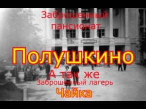 Заброшенный пансионат Полушкино и лагерь Чайка