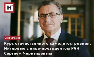 КУРС ОТЕЧЕСТВЕННОГО САМОЛЕТОСТРОЕНИЯ. ИНТЕРВЬЮ С ВИЦЕ-ПРЕЗИДЕНТОМ РАН СЕРГЕЕМ ЧЕРНЫШЕВЫМ