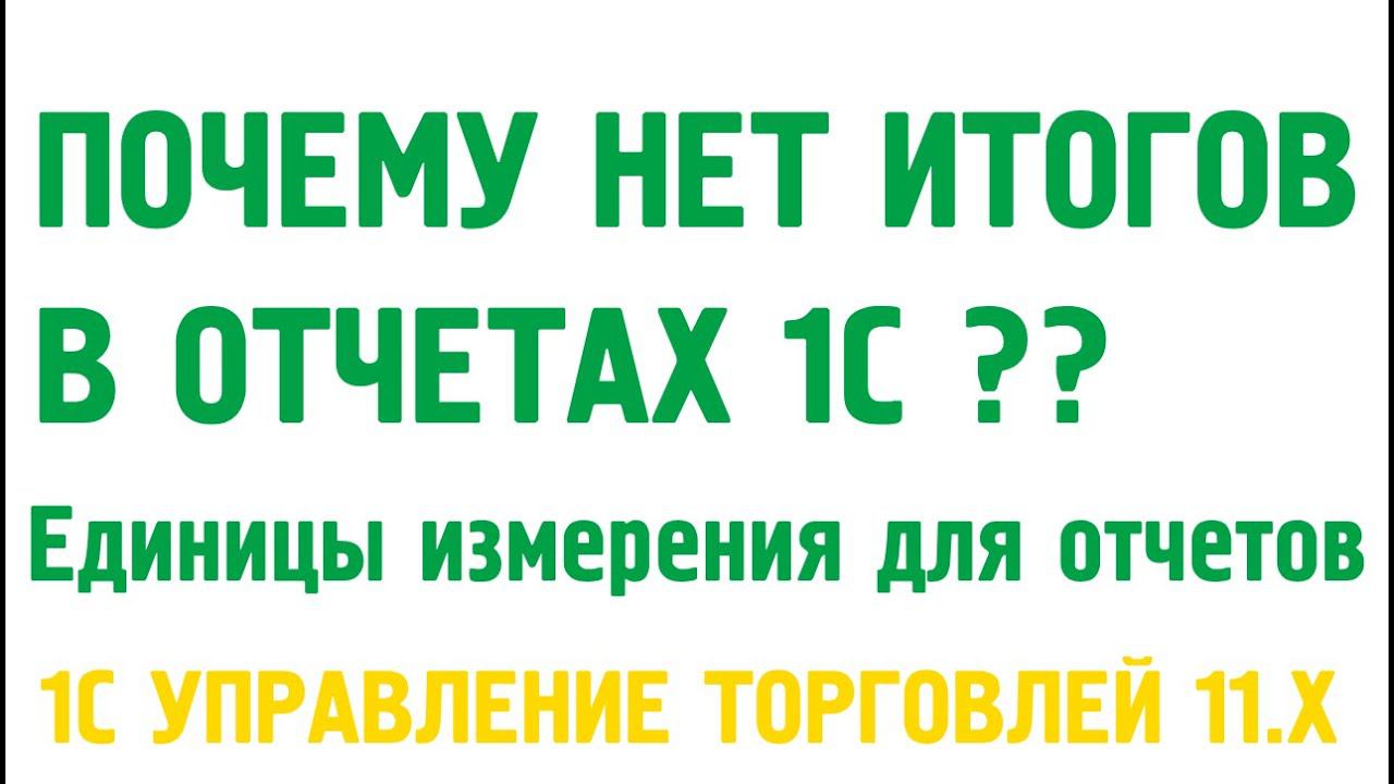 Почему нет итогов в отчетах 1С Управление торговлей 11? Единицы измерения для отчетов. смотреть онлайн