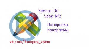 Компас 3d v18. Урок №2. Настройка программы.mp4