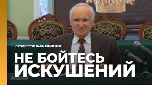 Духовный закон: «Всякому доброму делу или предшествует, или последует искушение» / А.И. Осипов