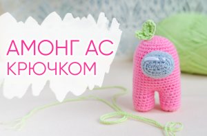 Амонг Ас крючком. Мастер-класс по вязанию космонавтиков из игры