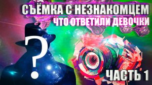 |СЪЕМКА С НЕЗНАКОМЦЕМ | ЧТО ОТВЕТИЛИ ДЕВУШКИ|ЧАСТЬ 1 |