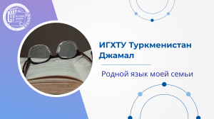 ИГХТУ.Туркменистан. Джамал. Родной язык моей семьи