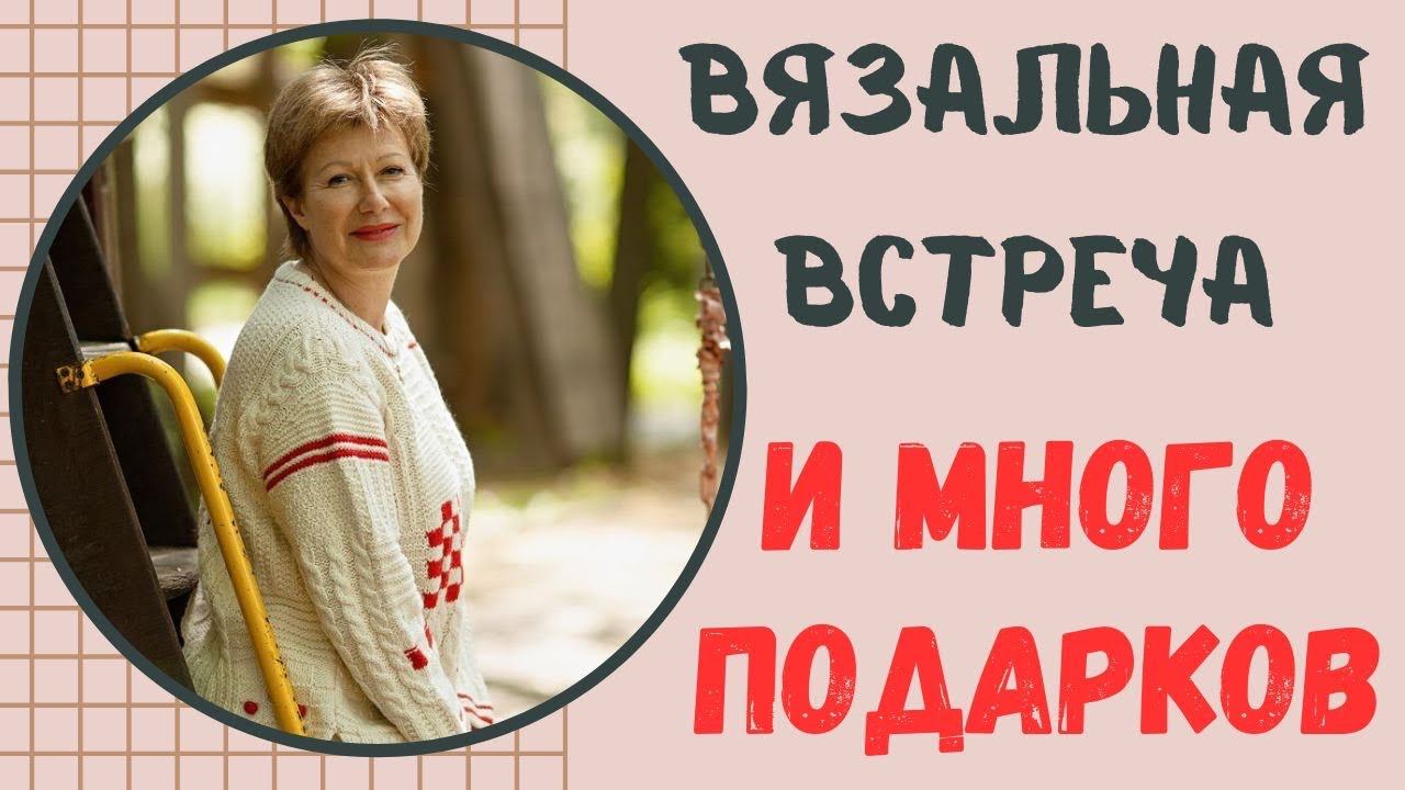 ВЯЗАЛЬНАЯ ВСТРЕЧА || И много подарков смотреть онлайн