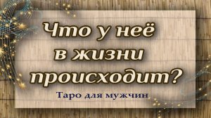 Что у нее в жизни происходит? Таро для мужчин. Гадание таро