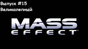 Прохождение Mass Effect: Выпуск #15 - Великолепный