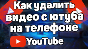 Как удалить видео с ютуба на телефоне андроид в 2022 году